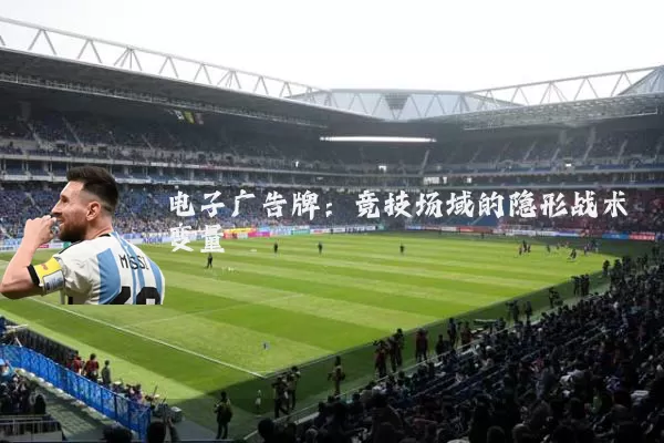 电子广告牌:竞技场域的隐形战术变量
