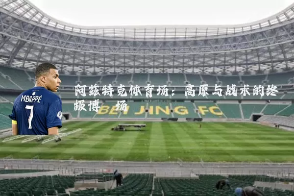 阿兹特克体育场:高原与战术的终极博弈场