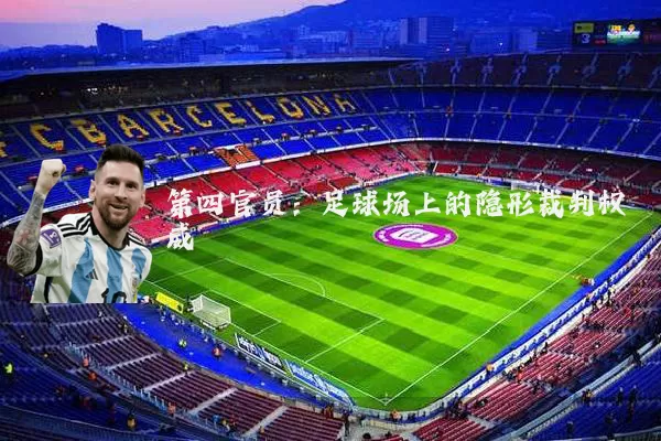 第四官员:足球场上的隐形裁判权威