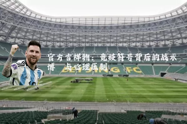 官方吉祥物：竞技符号背后的战术博弈与心理压制