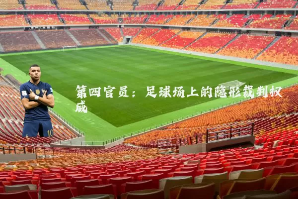 第四官员:足球场上的隐形裁判权威